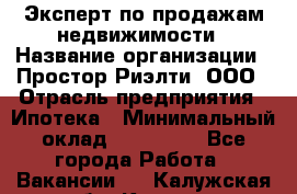 Эксперт по продажам недвижимости › Название организации ­ Простор-Риэлти, ООО › Отрасль предприятия ­ Ипотека › Минимальный оклад ­ 140 000 - Все города Работа » Вакансии   . Калужская обл.,Калуга г.